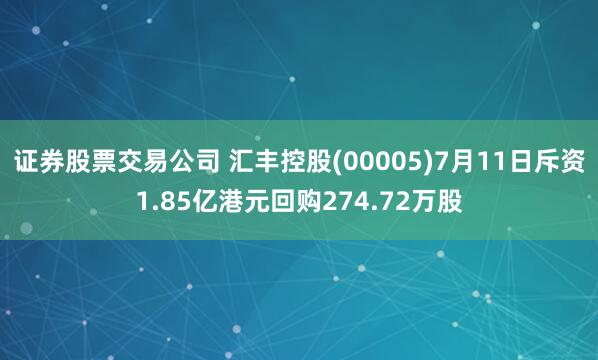 证券股票交易公司 汇丰控股(00005)7月11日斥资1.85亿港元回购274.72万股