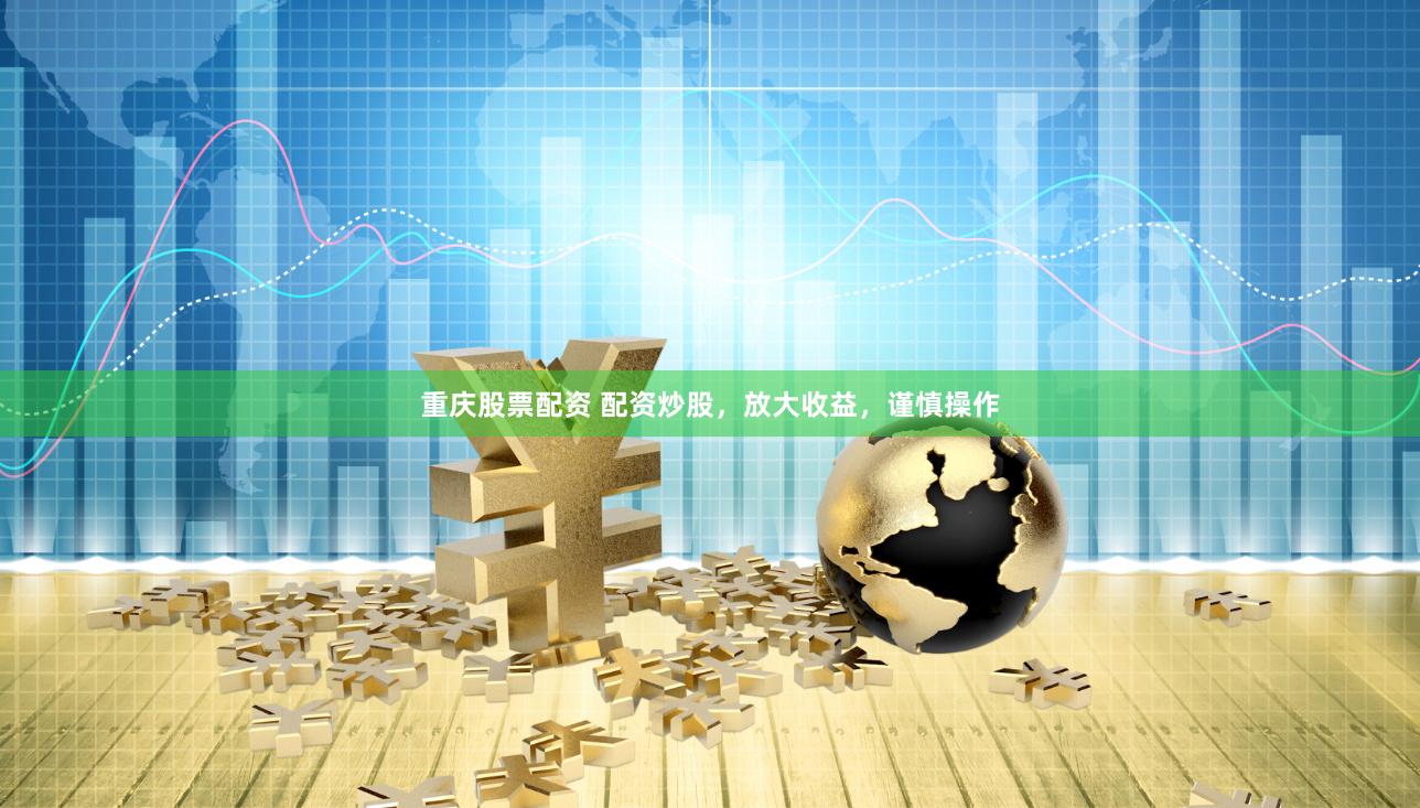 重庆股票配资 配资炒股，放大收益，谨慎操作
