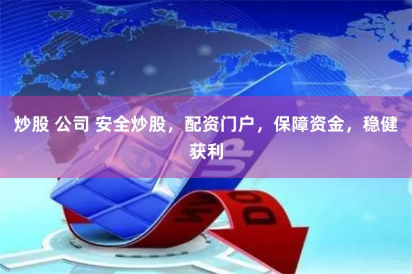 炒股 公司 安全炒股，配资门户，保障资金，稳健获利