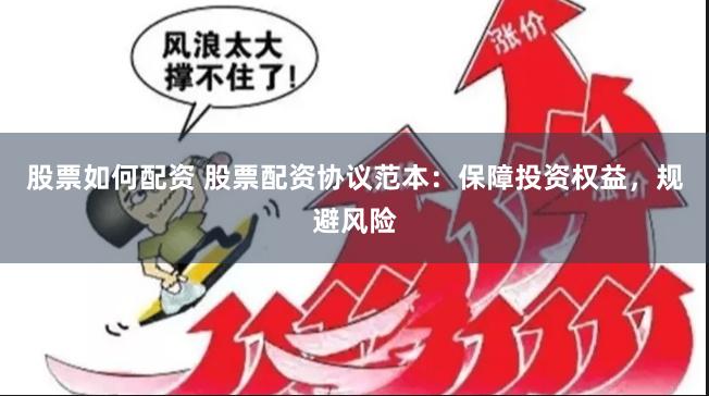 股票如何配资 股票配资协议范本：保障投资权益，规避风险