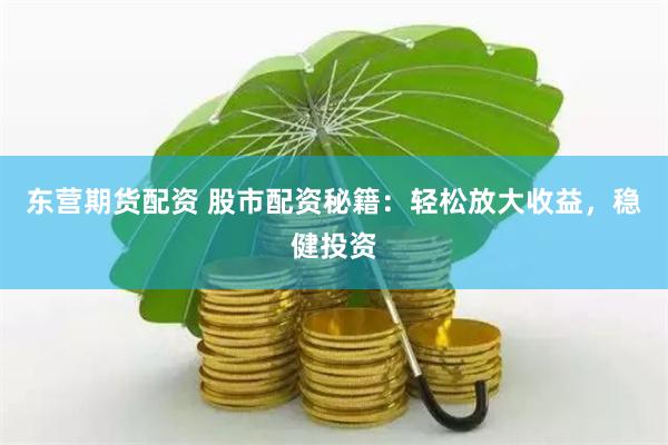 东营期货配资 股市配资秘籍：轻松放大收益，稳健投资