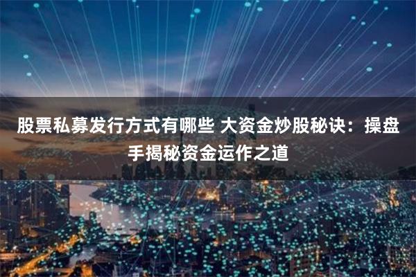 股票私募发行方式有哪些 大资金炒股秘诀：操盘手揭秘资金运作之道
