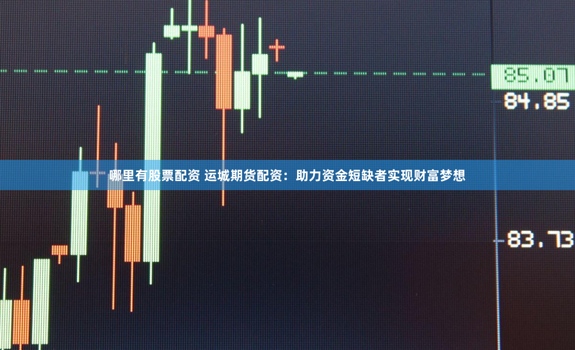 哪里有股票配资 运城期货配资：助力资金短缺者实现财富梦想