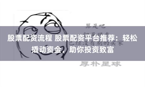 股票配资流程 股票配资平台推荐：轻松撬动资金，助你投资致富
