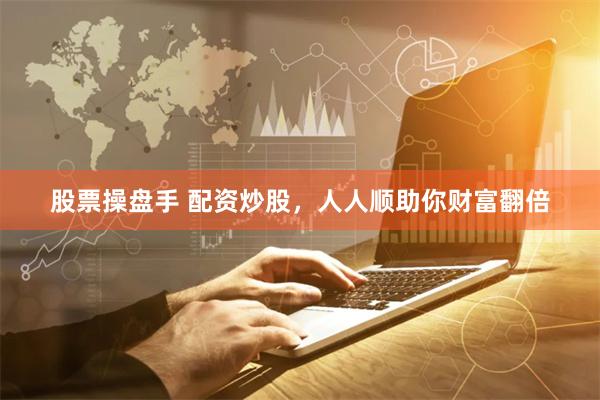 股票操盘手 配资炒股，人人顺助你财富翻倍