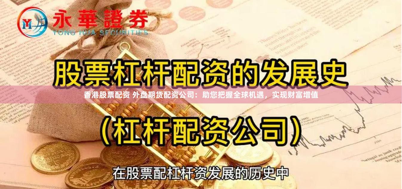 香港股票配资 外盘期货配资公司：助您把握全球机遇，实现财富增值