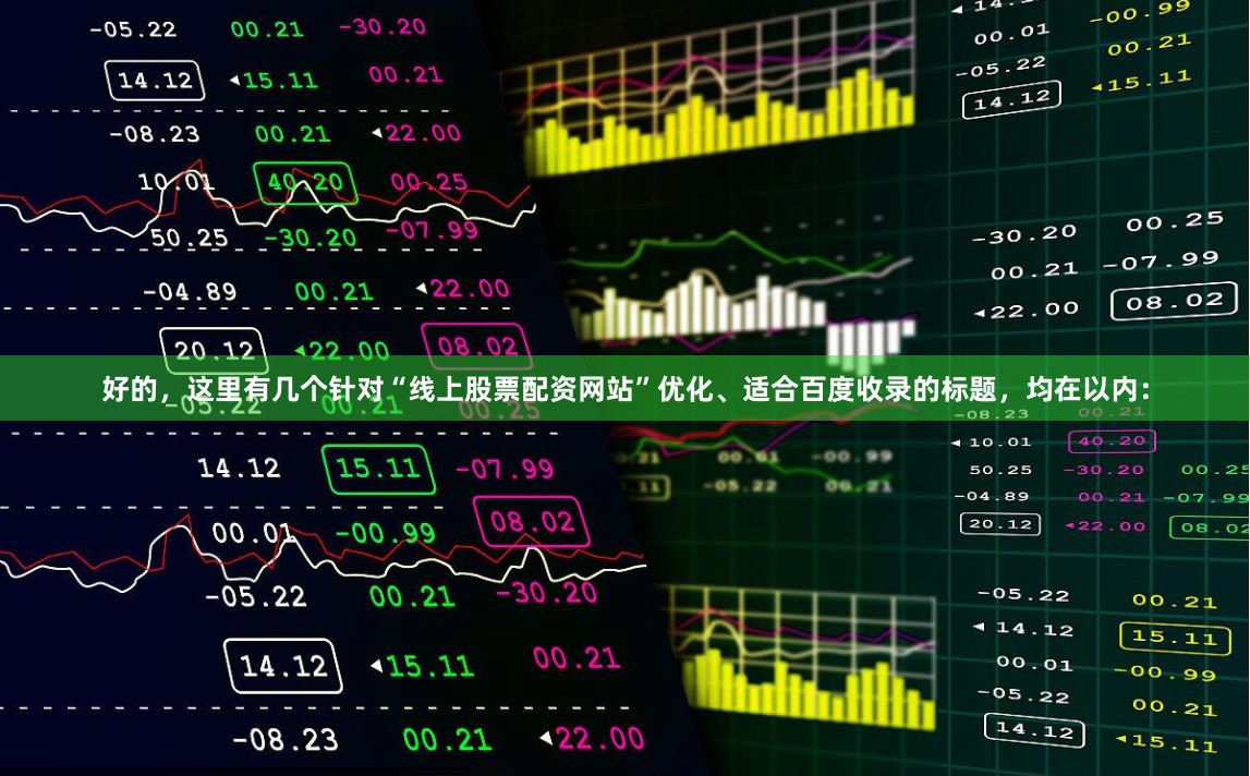 好的，这里有几个针对“线上股票配资网站”优化、适合百度收录的标题，均在以内：
