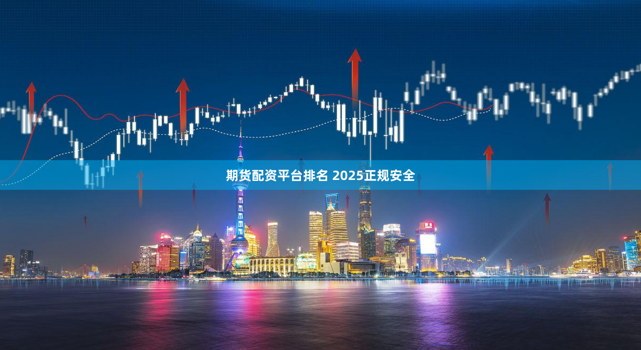 期货配资平台排名 2025正规安全