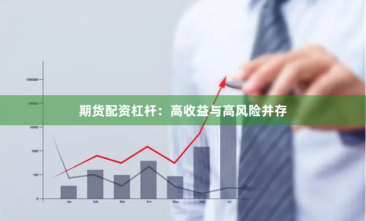 期货配资杠杆：高收益与高风险并存