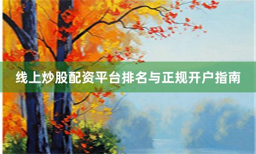 线上炒股配资平台排名与正规开户指南