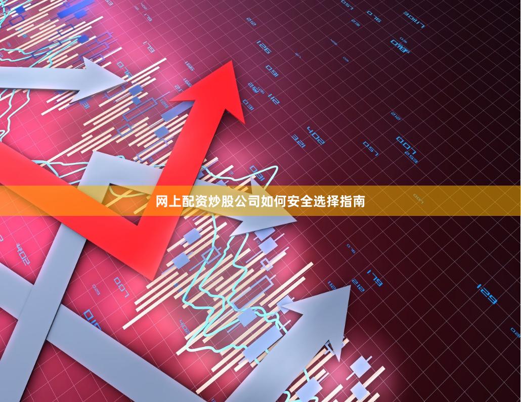 网上配资炒股公司如何安全选择指南