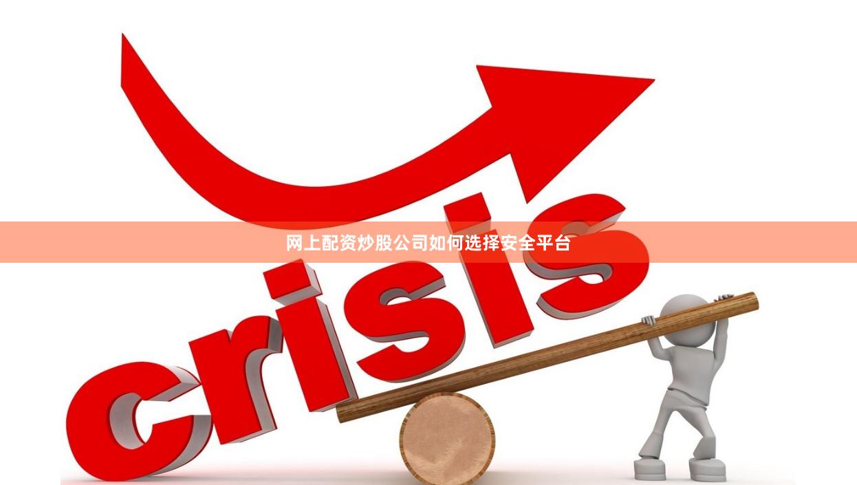 网上配资炒股公司如何选择安全平台