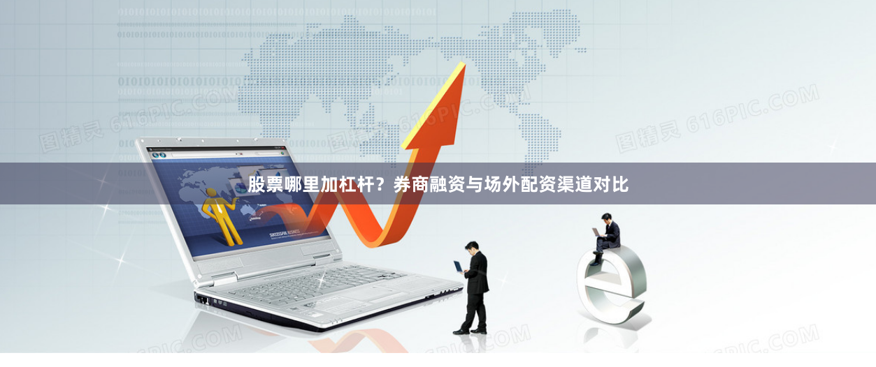 股票哪里加杠杆？券商融资与场外配资渠道对比