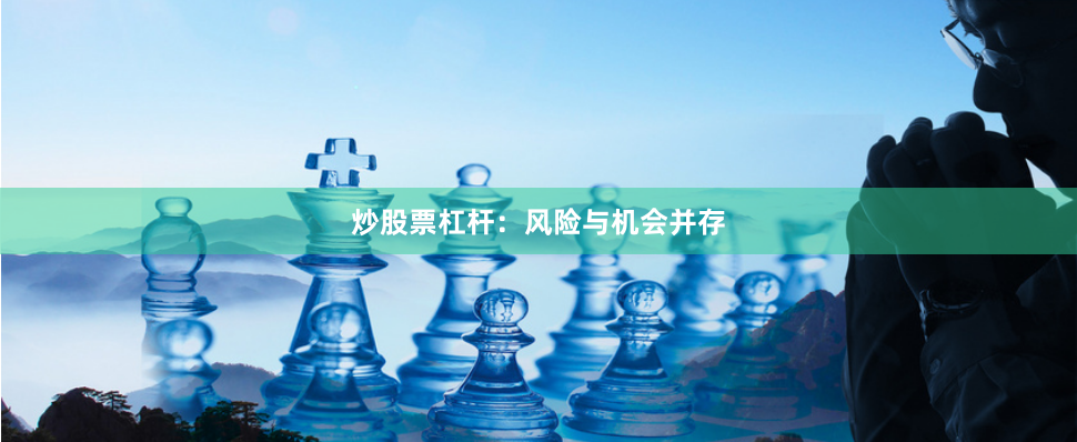 炒股票杠杆：风险与机会并存