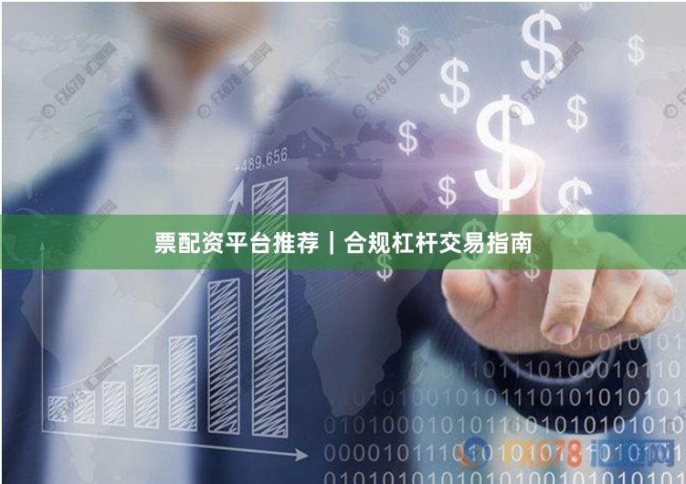 票配资平台推荐｜合规杠杆交易指南